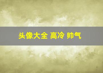 头像大全 高冷 帅气